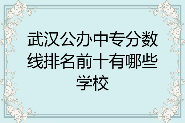 武汉公办中专分数线排名前十有哪些学校