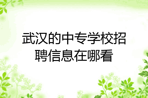 武汉的中专学校招聘信息在哪看