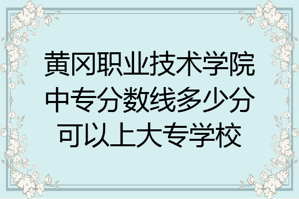 黄冈职业技术学院中专分数线多少分可以上大专学校