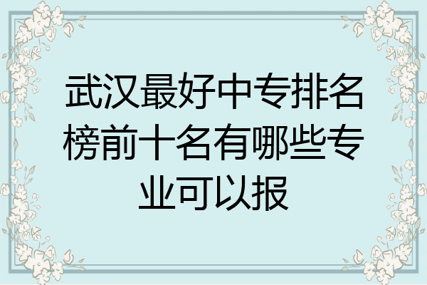 武汉最好中专排名榜前十名有哪些专业可以报