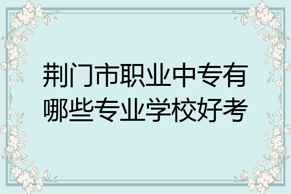 荆门市职业中专有哪些专业学校好考