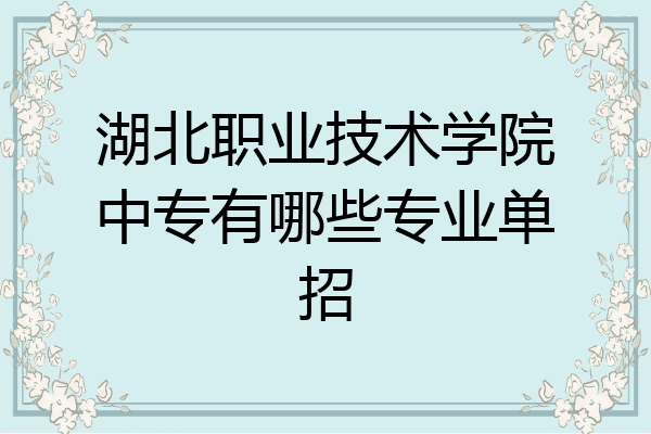 湖北职业技术学院中专有哪些专业单招