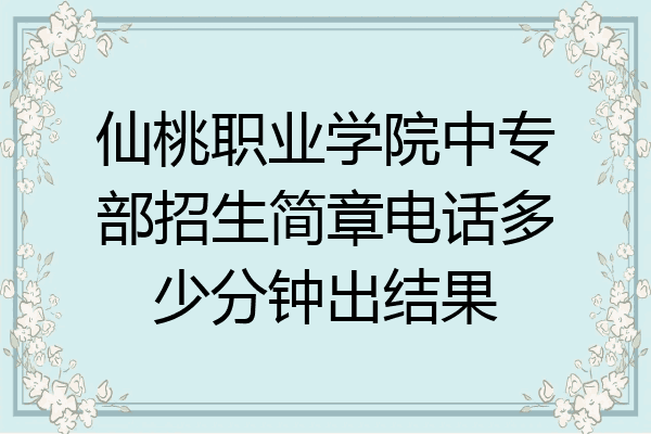 仙桃职业学院中专部招生简章电话多少分钟出结果