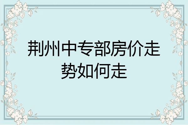 荆州中专部房价走势如何走