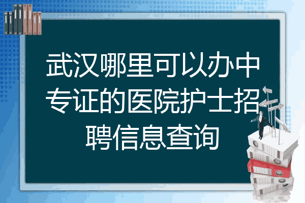 武汉哪里可以办中专证的医院护士招聘信息查询