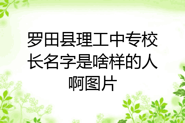 罗田县理工中专校长名字是啥样的人啊图片