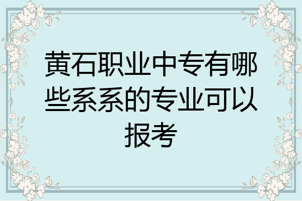 黄石职业中专有哪些系系的专业可以报考