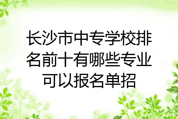 长沙市中专学校排名前十有哪些专业可以报名单招