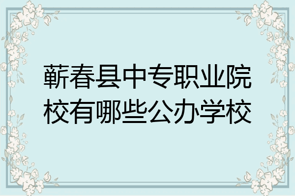 蕲春县中专职业院校有哪些公办学校