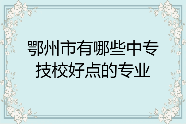 鄂州市有哪些中专技校好点的专业