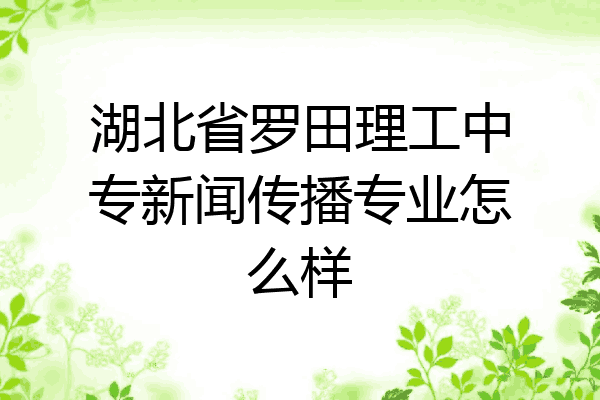 湖北省罗田理工中专新闻传播专业怎么样