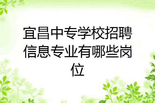 宜昌中专学校招聘信息专业有哪些岗位