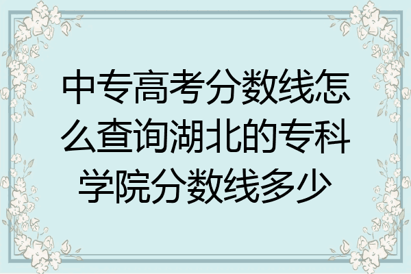 中专高考分数线怎么查询湖北的专科学院分数线多少