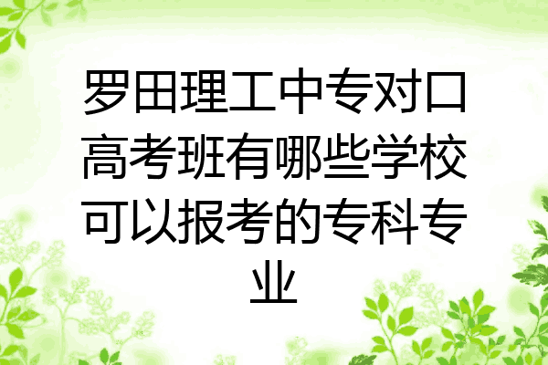 罗田理工中专对口高考班有哪些学校可以报考的专科专业