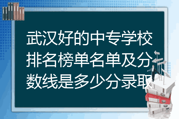 武汉好的中专学校排名榜单名单及分数线是多少分录取