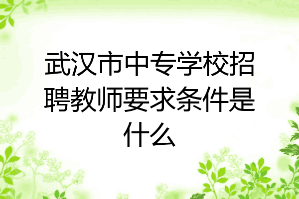 武汉市中专学校招聘教师要求条件是什么