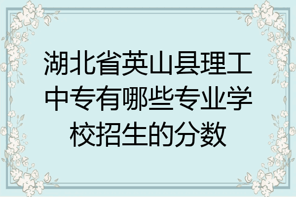 湖北省英山县理工中专有哪些专业学校招生的分数