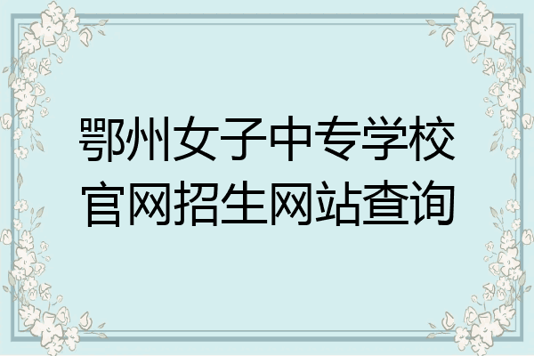 鄂州女子中专学校官网招生网站查询