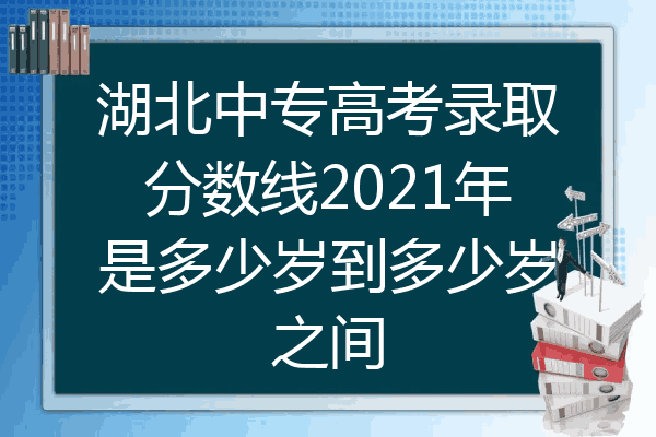 湖北中专高考录取分数线2021年是多少岁到多少岁之间