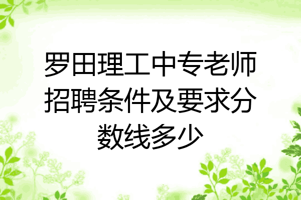 罗田理工中专老师招聘条件及要求分数线多少