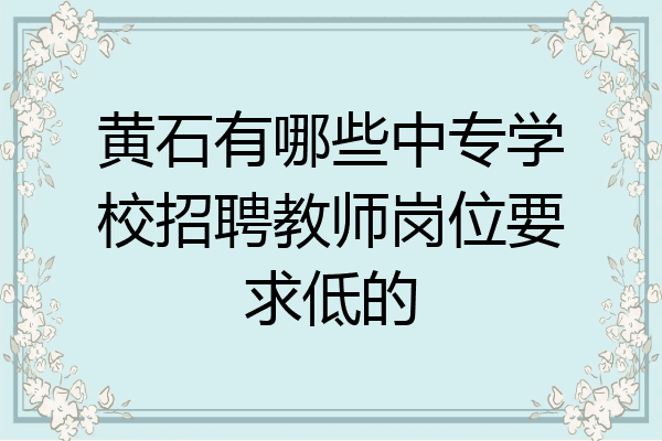 黄石有哪些中专学校招聘教师岗位要求低的