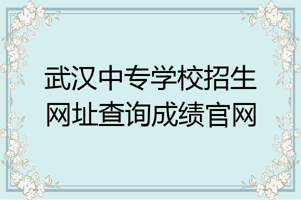 武汉中专学校招生网址查询成绩官网