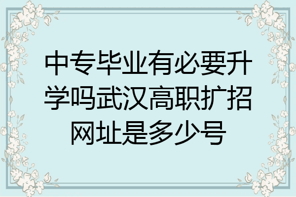中专毕业有必要升学吗武汉高职扩招网址是多少号