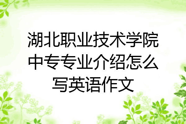 湖北职业技术学院中专专业介绍怎么写英语作文