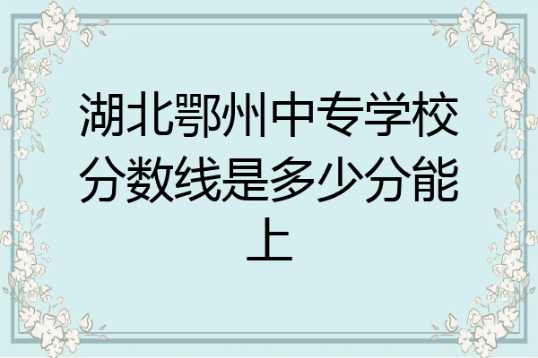 湖北鄂州中专学校分数线是多少分能上