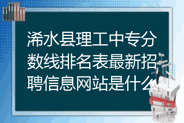 浠水县理工中专分数线排名表最新招聘信息网站是什么