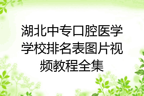 湖北中专口腔医学学校排名表图片视频教程全集