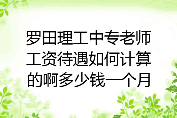罗田理工中专老师工资待遇如何计算的啊多少钱一个月