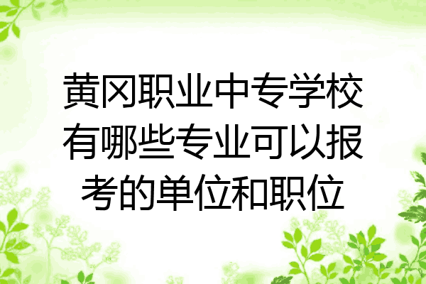 黄冈职业中专学校有哪些专业可以报考的单位和职位