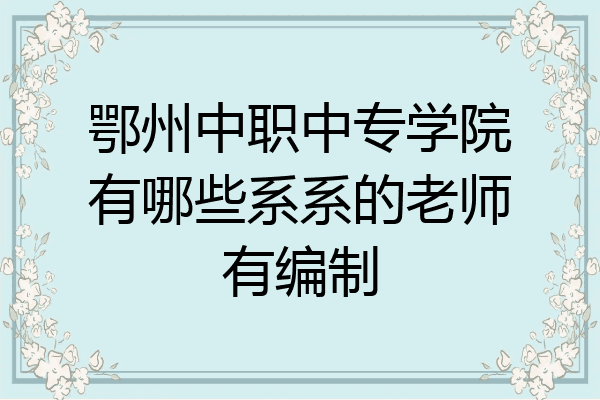 鄂州中职中专学院有哪些系系的老师有编制