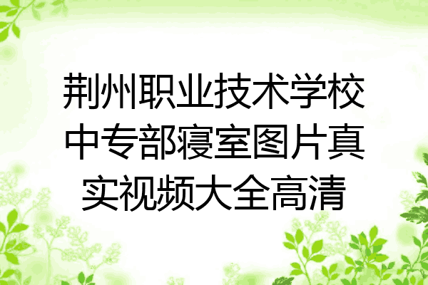 荆州职业技术学校中专部寝室图片真实视频大全高清