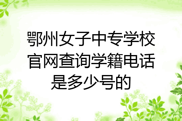 鄂州女子中专学校官网查询学籍电话是多少号的