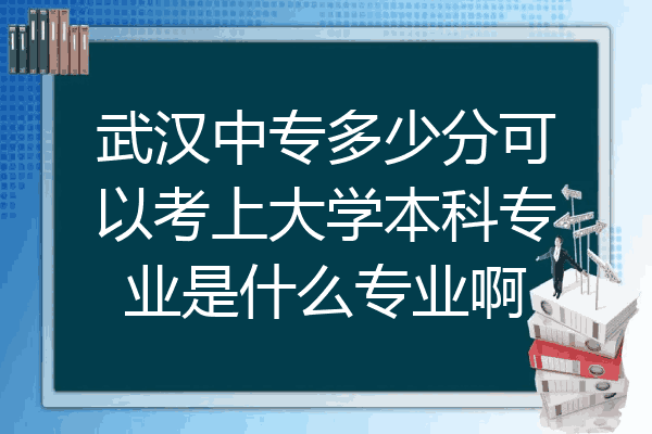 武汉中专多少分可以考上大学本科专业是什么专业啊