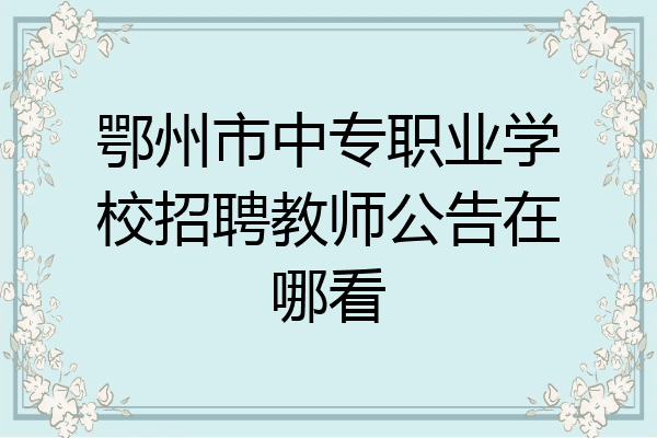 鄂州市中专职业学校招聘教师公告在哪看