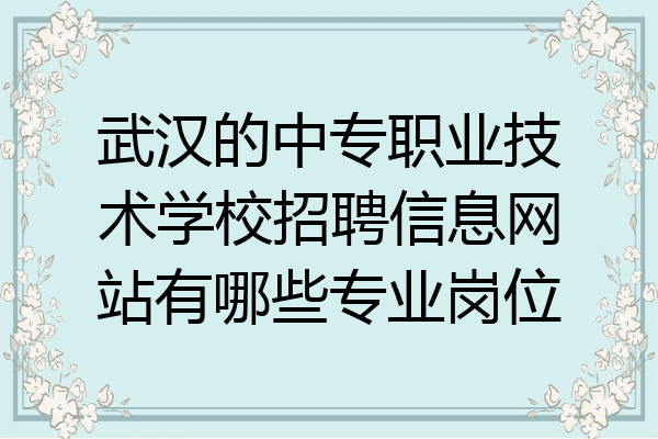 武汉的中专职业技术学校招聘信息网站有哪些专业岗位