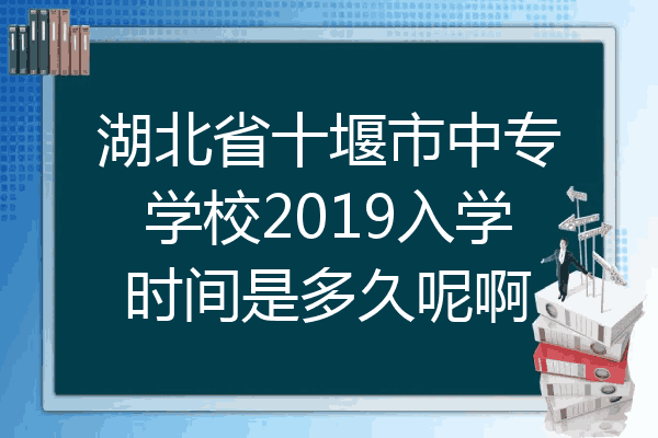 湖北省十堰市中专学校2019入学时间是多久呢啊