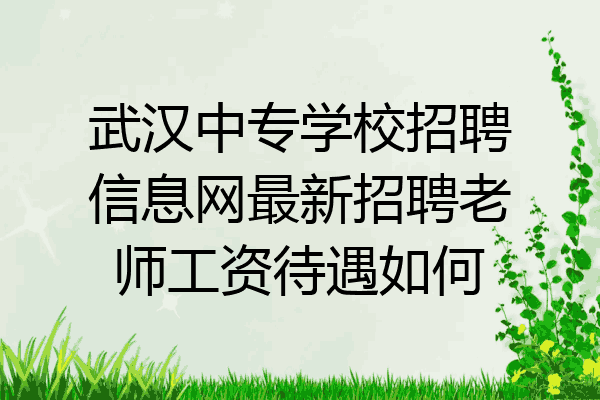 武汉中专学校招聘信息网最新招聘老师工资待遇如何