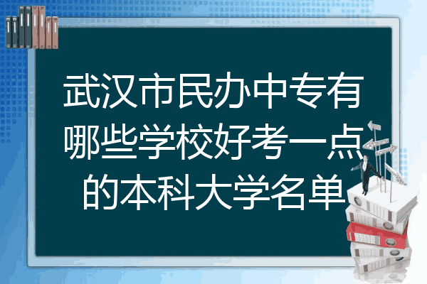 武汉市民办中专有哪些学校好考一点的本科大学名单