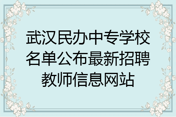 武汉民办中专学校名单公布最新招聘教师信息网站