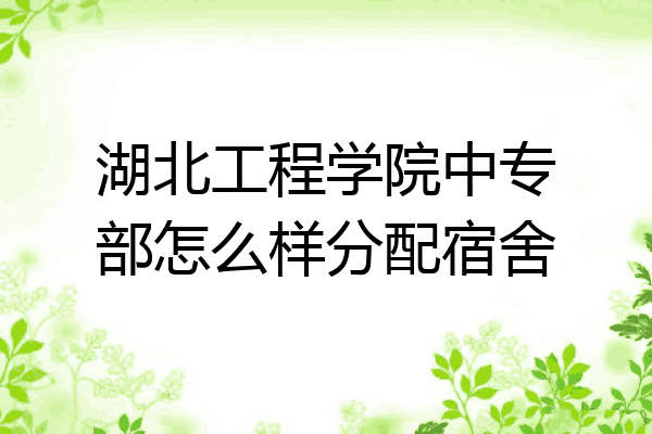 湖北工程学院中专部怎么样分配宿舍