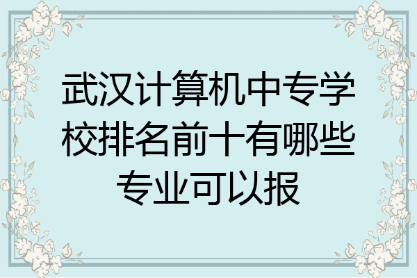 武汉计算机中专学校排名前十有哪些专业可以报
