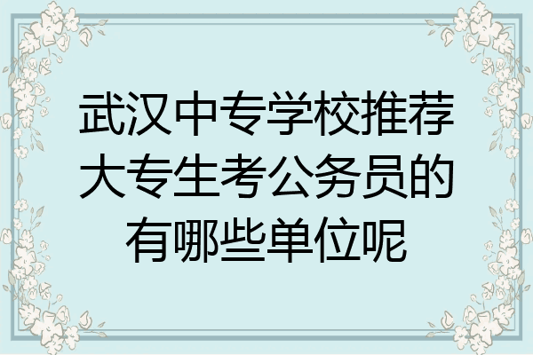 武汉中专学校推荐大专生考公务员的有哪些单位呢