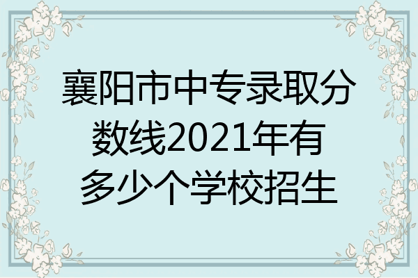 襄阳市中专录取分数线2021年有多少个学校招生