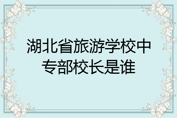 湖北省旅游学校中专部校长是谁