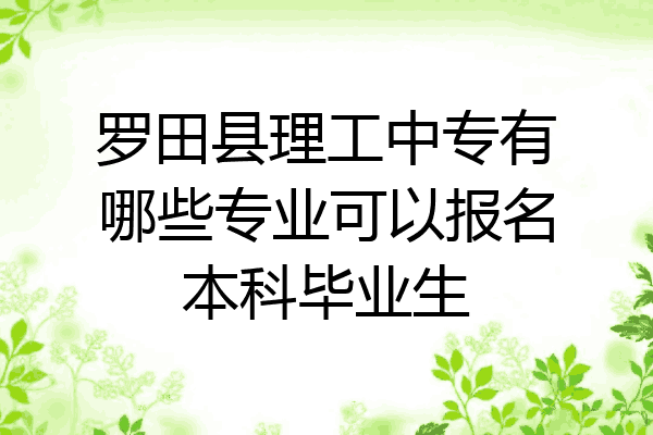 罗田县理工中专有哪些专业可以报名本科毕业生