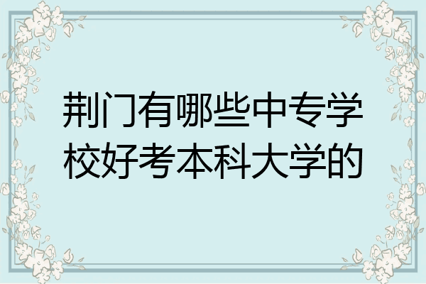 荆门有哪些中专学校好考本科大学的